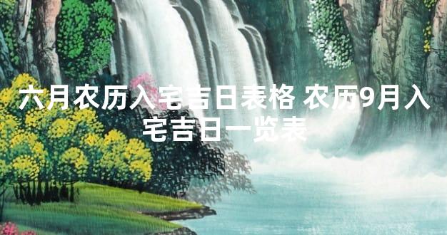 六月农历入宅吉日表格 农历9月入宅吉日一览表